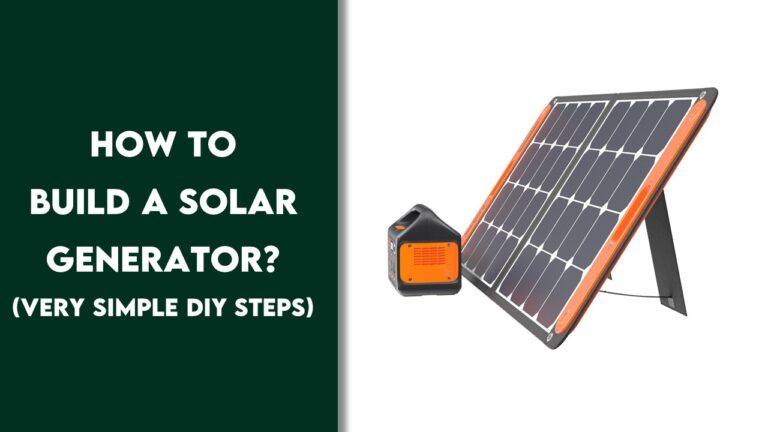 How to Build a Solar Generator? (Very Simple DIY Steps)